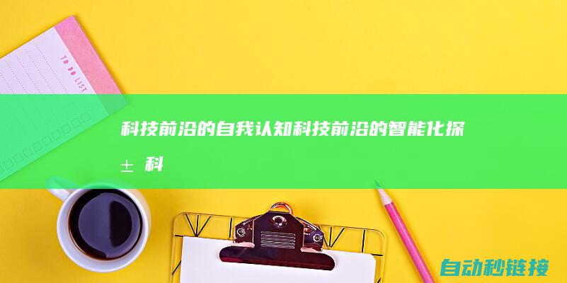 科技前沿的自我认知|科技前沿的智能化探求 (科技前沿的自我认知)